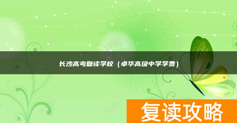 长沙高考复读学校（卓华高级中学学费）