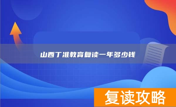 山西丁准教育复读一年多少钱