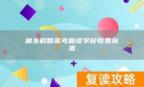 湘乡启智高考复读学校收费标准