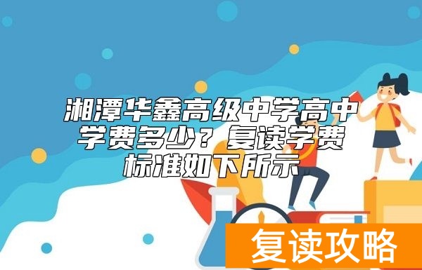 湘潭华鑫高级中学高中学费多少？复读学费标准如下所示