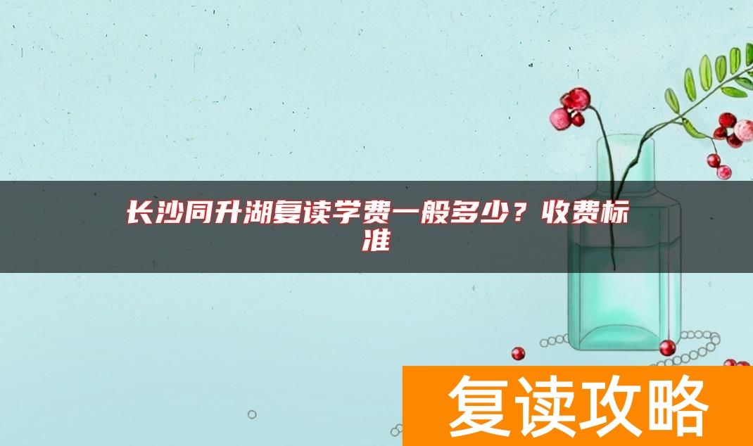 长沙同升湖复读学费一般多少？收费标准