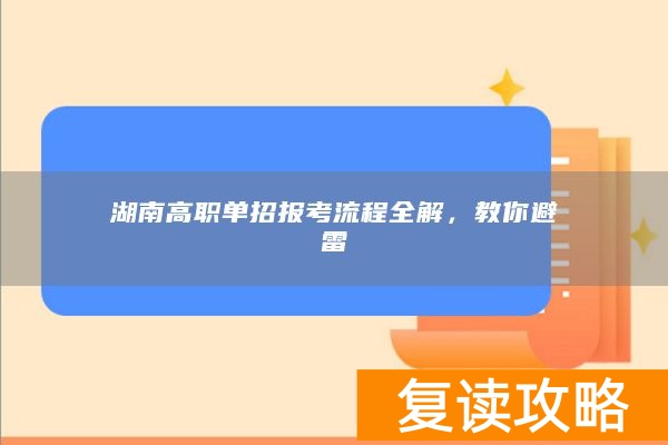 湖南高职单招报考流程全解，教你避雷