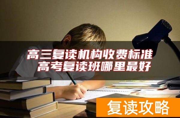 高三复读机构收费标准 高考复读班哪里最好