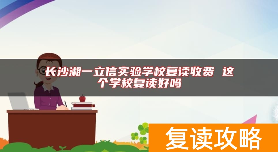 长沙湘一立信实验学校复读收费 这个学校复读好吗