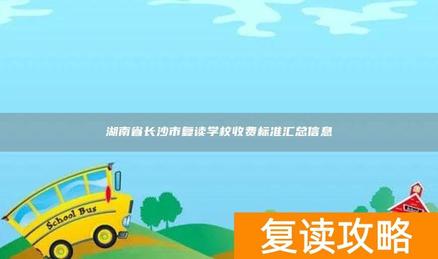 湖南省长沙市复读学校收费标准汇总信息