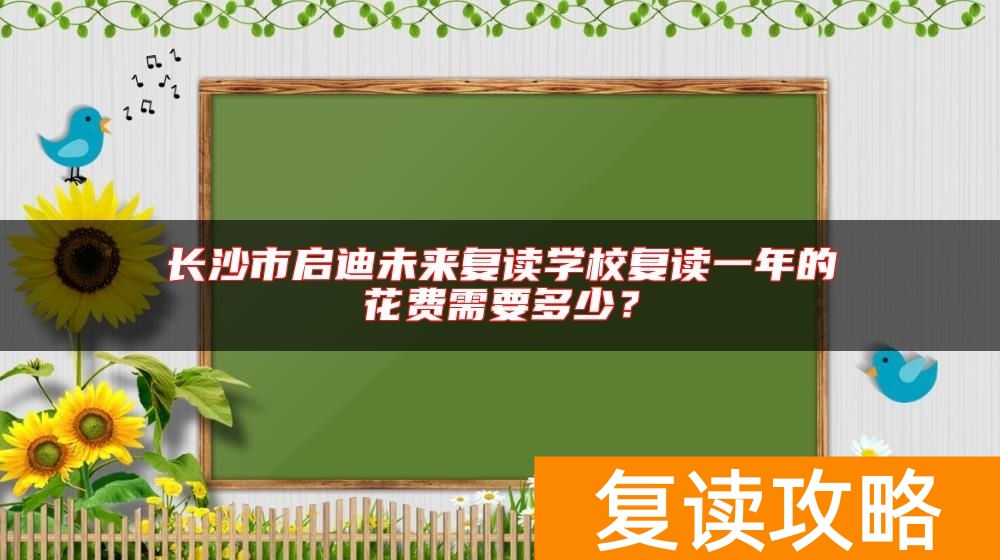 长沙市启迪未来复读学校复读一年的花费需要多少?