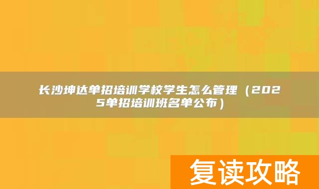 长沙坤达单招培训学校学生怎么管理（2025单招培训班名单公布）