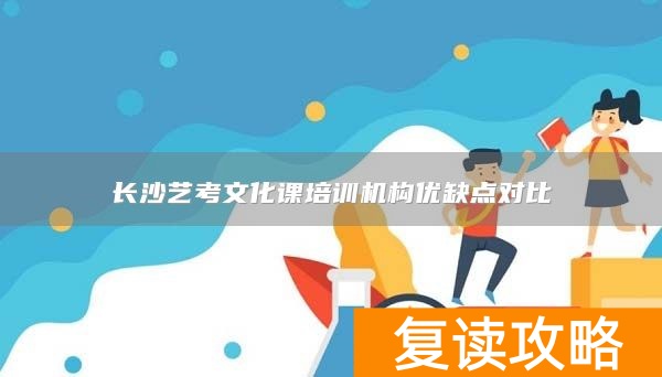 长沙艺考文化课培训机构优缺点对比