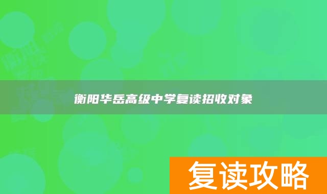 衡阳华岳高级中学复读招收对象