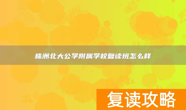 株洲北大公学附属学校复读班怎么样