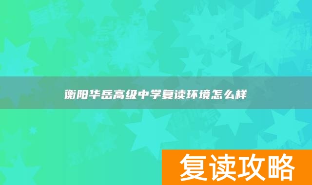 衡阳华岳高级中学复读环境怎么样