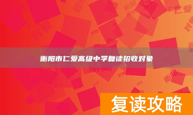 衡阳市仁爱高级中学复读招收对象