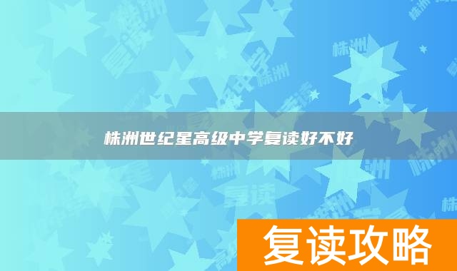 株洲世纪星高级中学复读好不好
