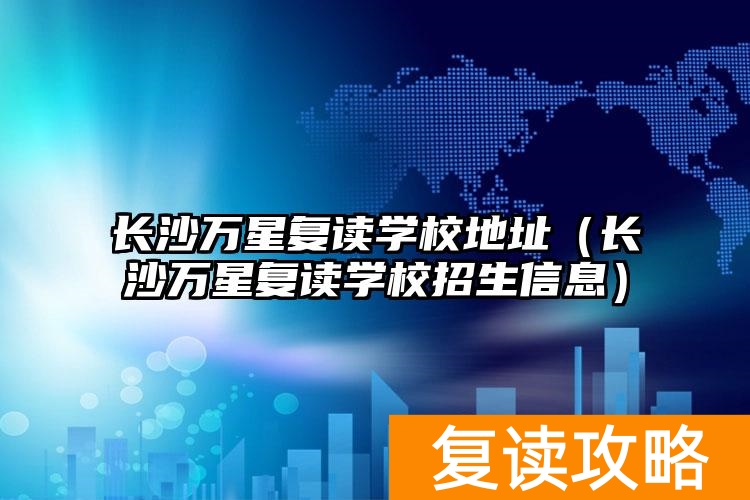 长沙万星复读学校地址(长沙万星复读学校招生信息)