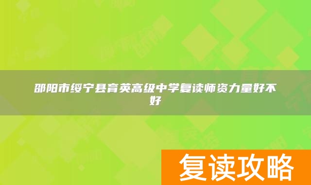 邵阳市绥宁县育英高级中学复读师资力量好不好