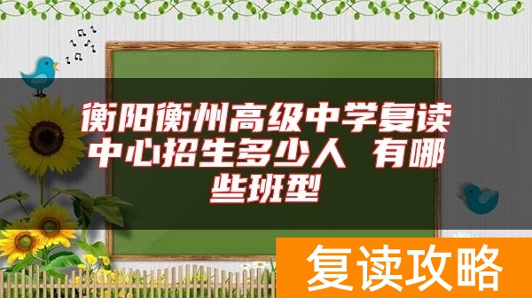 衡阳衡州高级中学复读中心招生多少人 有哪些班型