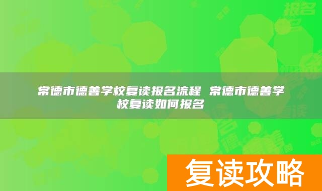 常德市德善学校复读报名流程 常德市德善学校复读如何报名