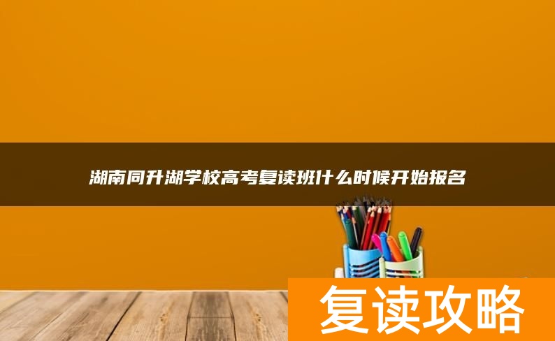 湖南同升湖学校高考复读班什么时候开始报名