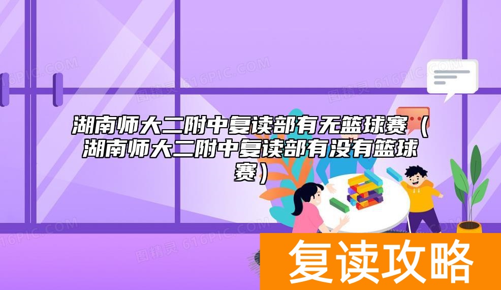湖南师大二附中复读部有无篮球赛（湖南师大二附中复读部有没有篮球赛）