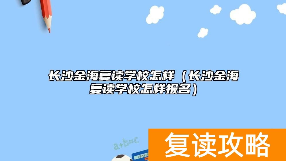 长沙金海复读学校怎样（长沙金海复读学校怎样报名）