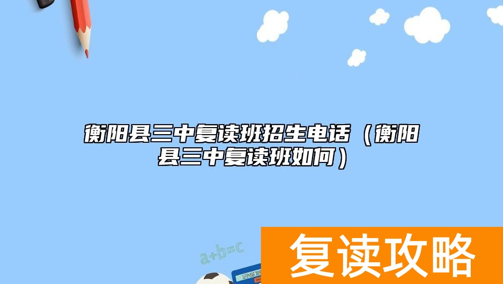 衡阳县三中复读班招生电话（衡阳县三中复读班如何）