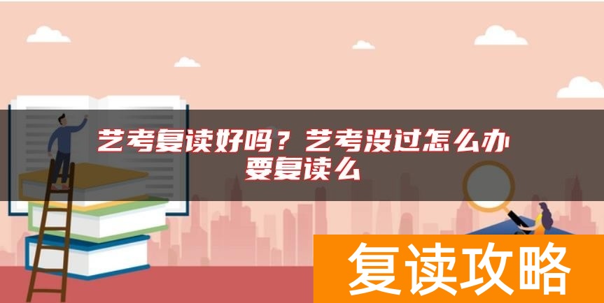 艺考复读好吗？艺考没过怎么办要复读么