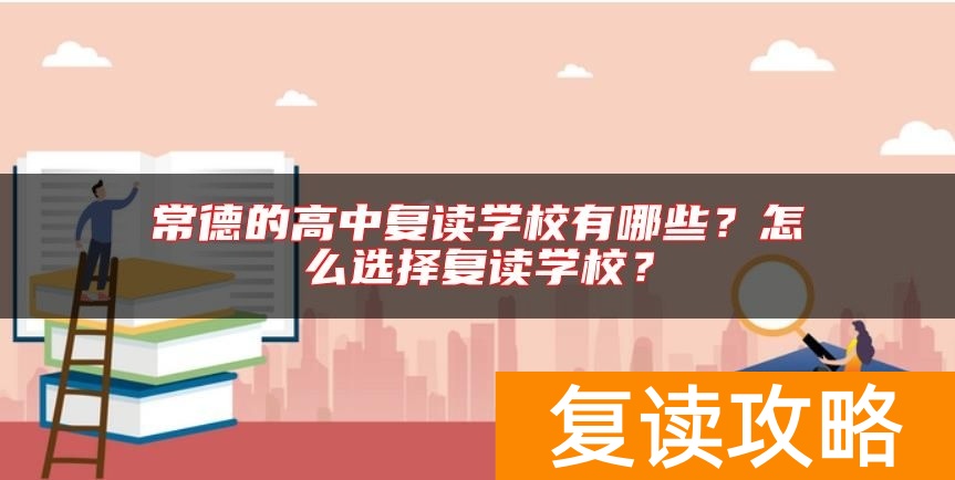 常德的高中复读学校有哪些？怎么选择复读学校？