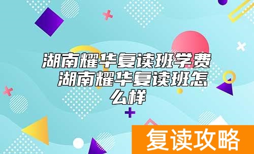 湖南耀华复读班学费 湖南耀华复读班怎么样
