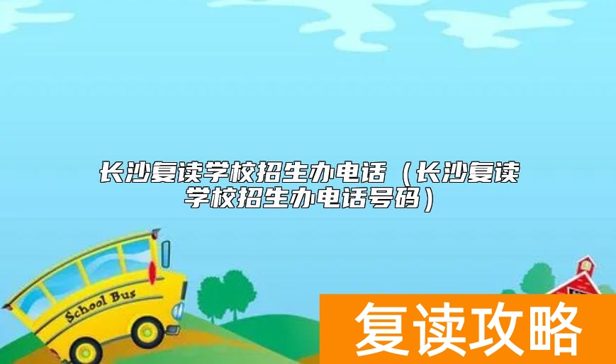 长沙复读学校招生办电话（长沙复读学校招生办电话号码）