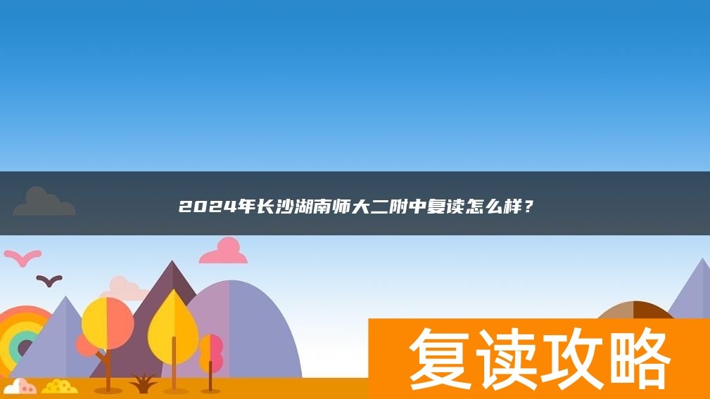 2024年长沙湖南师大二附中复读怎么样？