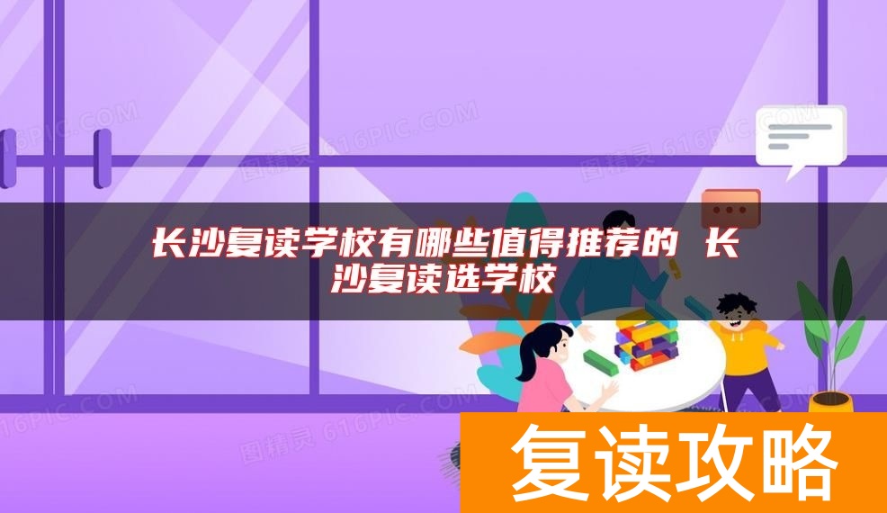 长沙复读学校有哪些值得推荐的 长沙复读选学校