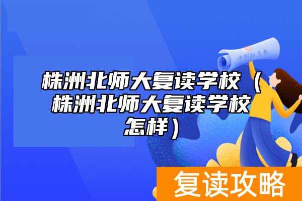 株洲北师大复读学校（株洲北师大复读学校怎样）