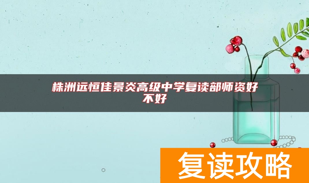 株洲远恒佳景炎高级中学复读部师资好不好