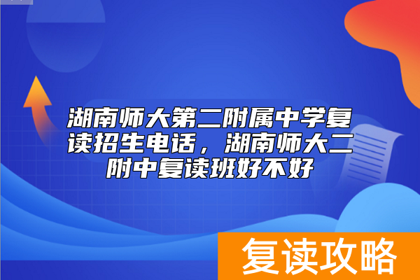 湖南师大第二附属中学复读招生电话，湖南师大二附中复读班好不好