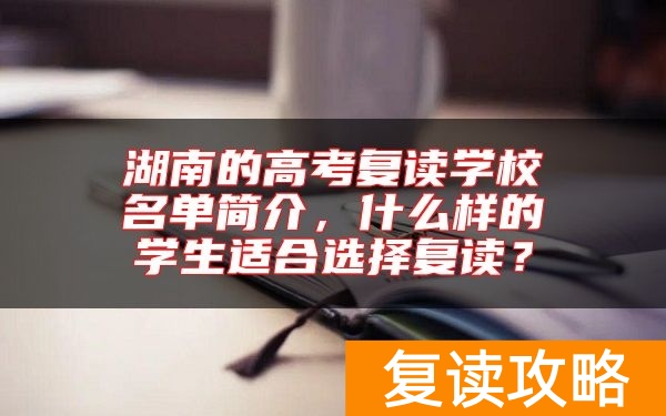 湖南的高考复读学校名单简介，什么样的学生适合选择复读？