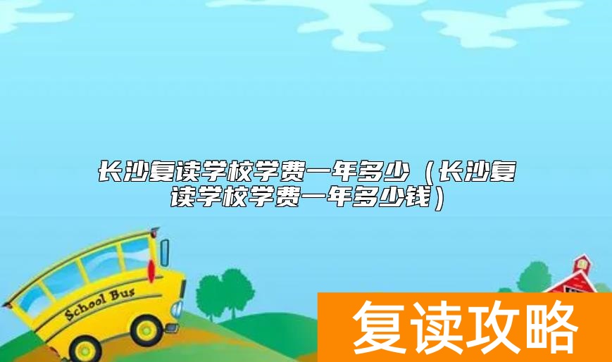 长沙复读学校学费一年多少（长沙复读学校学费一年多少钱）
