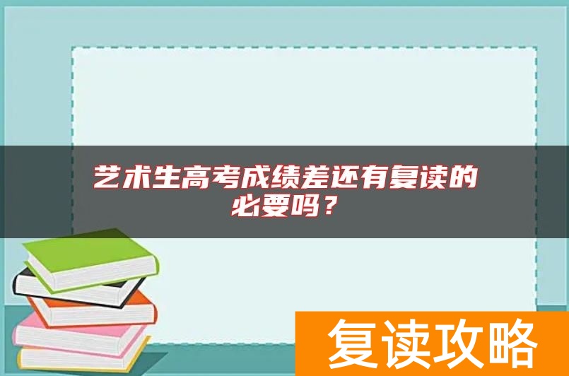 艺术生高考成绩差还有复读的必要吗？
