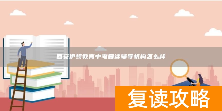 西安伊顿教育中考复读辅导机构怎么样