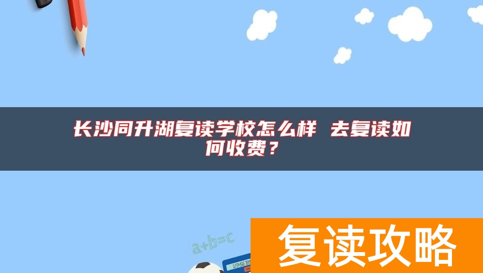 长沙同升湖复读学校怎么样 去复读如何收费？