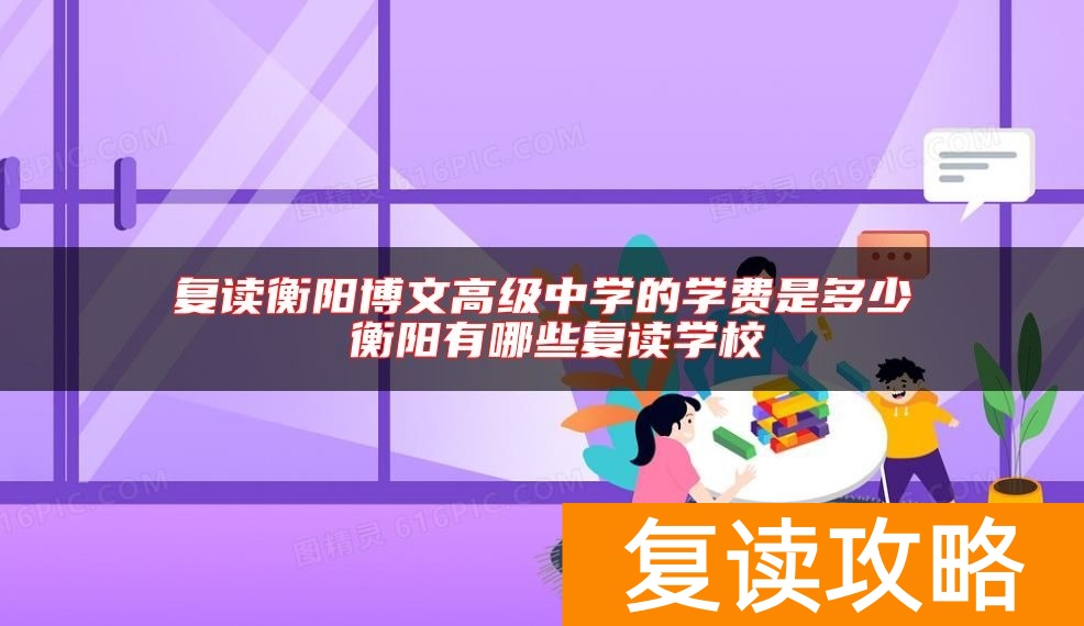 复读衡阳博文高级中学的学费是多少 衡阳有哪些复读学校