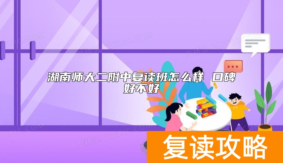 湖南师大二附中复读班怎么样 口碑好不好