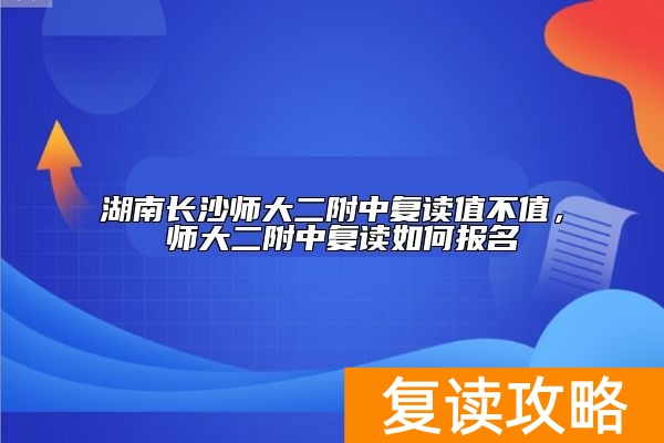 湖南长沙师大二附中复读值不值， 师大二附中复读如何报名
