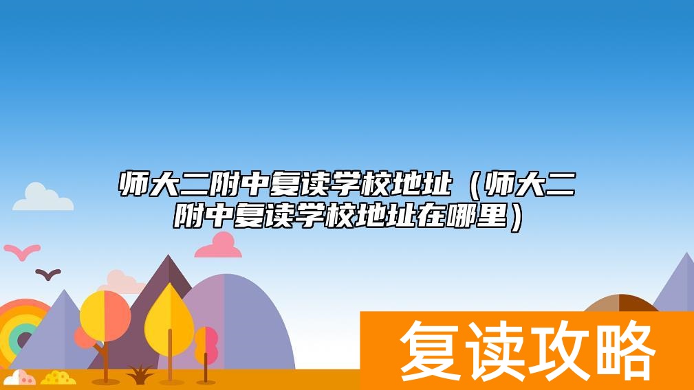 师大二附中复读学校地址（师大二附中复读学校地址在哪里）