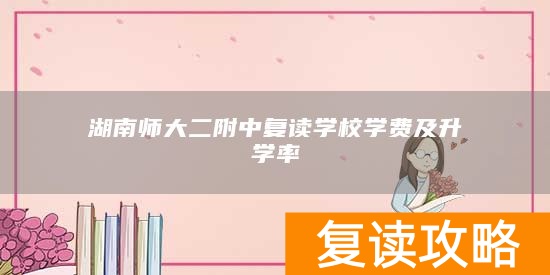湖南师大二附中复读学校学费及升学率