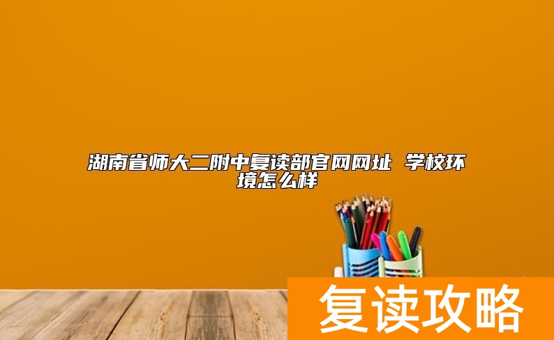 湖南省师大二附中复读部官网网址 学校环境怎么样