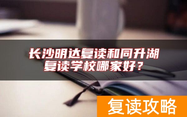 长沙明达复读和同升湖复读学校哪家好？