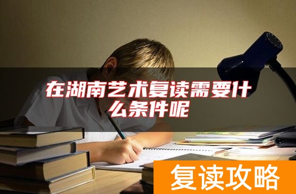 在湖南艺术复读需要什么条件呢