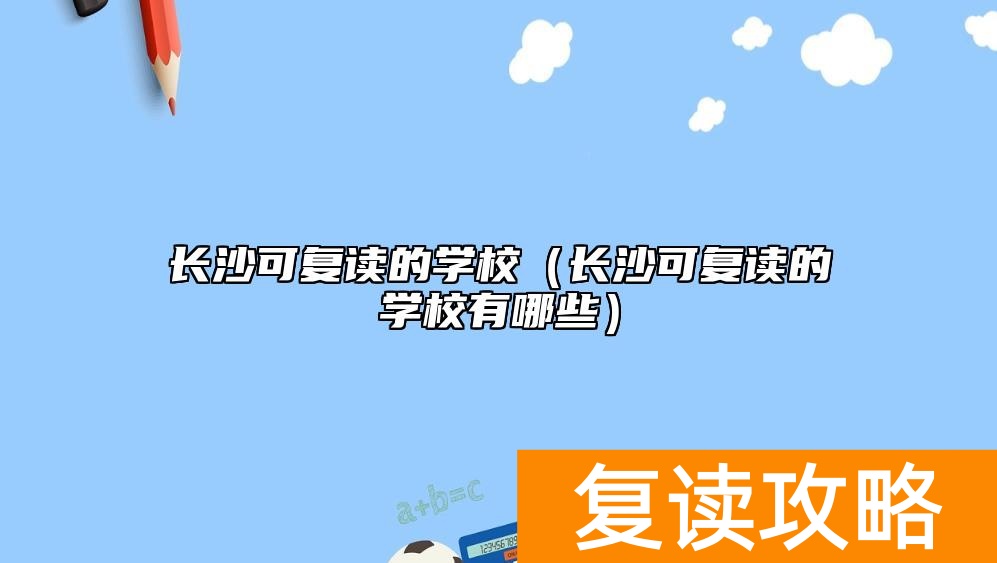 长沙可复读的学校（长沙可复读的学校有哪些）