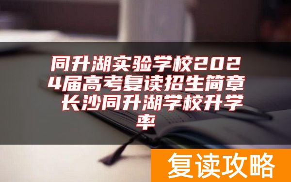同升湖实验学校2024届高考复读招生简章 长沙同升湖学校升学率