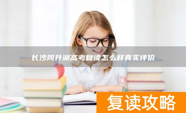 长沙同升湖高考复读怎么样真实评价